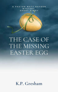 Title: The Case of the Missing Easter Egg (A Pastor Matt Hayden Mystery Short Story, #1), Author: K.P. Gresham