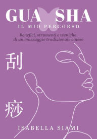 Title: Gua Sha: il mio percorso. Benefici, strumenti e tecniche di un massaggio tradizionale cinese, Author: Isabella Siami