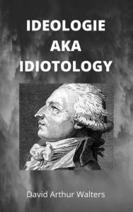 Title: Ideology aka Idiotology, Author: David Arthur Walters