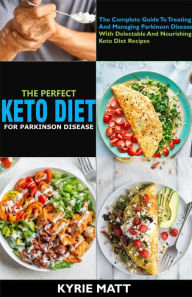 Title: The Perfect Keto Diet For Parkinson Disease:The Complete Guide To Treating And Managing Parkinson Disease With Delectable And Nourishing Keto Diet Recipes, Author: Kyrie Matt