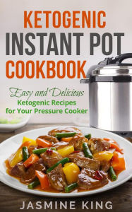 Title: Ketogenic Instant Pot Cookbook: Easy and Delicious Ketogenic Recipes for Your Pressure Cooker, Author: Jasmine King
