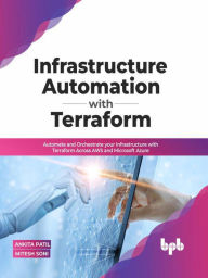 Title: Infrastructure Automation with Terraform: Automate and Orchestrate your Infrastructure with Terraform Across AWS and Microsoft Azure (English Edition), Author: Ankita Patil