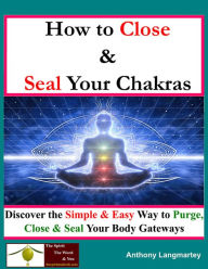 Title: How To Close And Seal Your Chakras: Discover The Simple And Easy Way To Purge, Close And Seal Your Body Gateways, Author: Anthony Langmartey