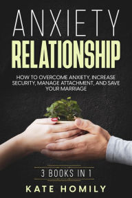 Title: Anxiety in Relationship: How to Overcome Anxiety, Increase Security, Manage Attachment, and Save Your Marriage, Author: Kate Homily