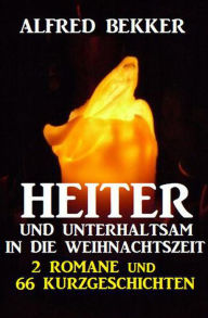 Title: Heiter und unterhaltsam in die Weihnachtszeit: 2 Romane und 66 Kurzgeschichten, Author: Alfred Bekker