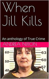 Title: When Jill Kills An Anthology of True Crime, Author: Andrea Nixon