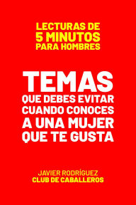 Title: Temas Que Debes Evitar Cuando Conoces A Una Mujer Que Te Gusta (Lecturas De 5 Minutos Para Hombres, #5), Author: Javier Rodríguez