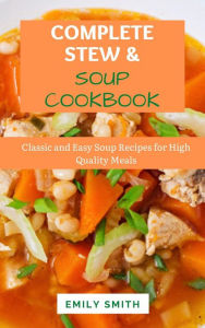 Title: Complete Stew & Soup Cookbook: Classic and Easy Soup Recipes for High Quality Meals, Author: Emily Smith