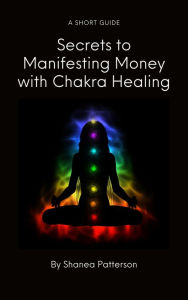 Title: Secrets to Manifesting Money with Chakra Healing, Author: Shanea Patterson