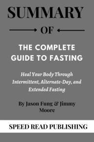 Title: Summary Of The Complete Guide to Fasting By Jason Fung and Jimmy Moore Heal Your Body Through Intermittent, Alternate-Day, and Extended Fasting, Author: Speed Read Publishing