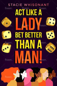 Title: Act Like a Lady - Bet Better Than A Man, Author: Stacie Whisonant