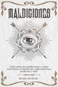 Title: Maldiciones: Todo Sobre las Maldiciones y Cómo Revertirlas, el Mal de Ojo, Supersticiones, Profecías y más., Author: Blake Aguilar