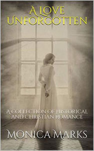 Title: A Love Unforgotten: A Collection Of Historical and Christian Romance, Author: Monica Marks