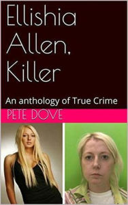 Title: Ellishia Allen, Killer: An anthology of True Crime, Author: Pete Dove