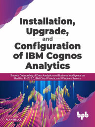 Title: Installation, Upgrade, and Configuration of IBM Cognos Analytics, Author: Alan Bluck