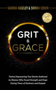 Title: GRIT & GRACE Twelve Empowering and True Stories Authored by Women Who Found Strength and Hope During Times of Darkness and Despair, Author: Shiran Cohen