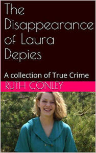 Title: The Disappearance of Laura Depies A Collection of True Crime, Author: Ruth Conley
