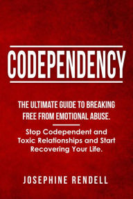 Title: Codependency: The Ultimate Guide to Breaking Free from Emotional Abuse. Stop Codependent and Toxic Relationships and Start Recovering Your Life., Author: Josephine Rendell