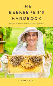 Title: The Beekeeper's Handbook - A Guide To Beekeeping For Complete Beginners, Author: Timothy Page