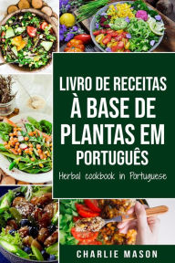 Title: Livro De Receitas À Base De Plantas Em Português/ Herbal Cookbook In Portuguese, Author: Charlie Mason