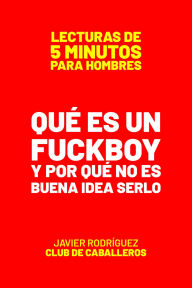 Title: Qué Es Un Fuckboy Y Por Qué No Es Buena Idea Serlo (Lecturas De 5 Minutos Para Hombres, #75), Author: Javier Rodríguez