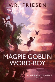 Title: Magpie Goblin Word-Boy (Gravity Shattered), Author: V.R. Friesen