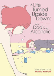 Title: A Life Turned Upside Down: My Dad's an Alcoholic, Author: Mariko Kikuchi