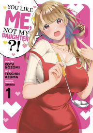 Title: You Like Me, Not My Daughter?! (Manga) Vol. 1, Author: Kota Nozomi