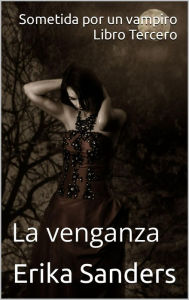 Title: Sometida por un vampiro. Libro Tercero. La venganza, Author: Erika Sanders