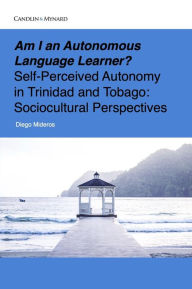 Title: Am I an Autonomous Language Learner? Self-Perceived Autonomy in Trinidad and Tobago: Sociocultural Perspectives, Author: Diego Mideros