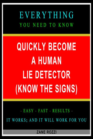 Quickly Become a Human Lie Detector (Know the Signs): Everything You Need to Know - Easy Fast Results - It Works; and It Will Work for You