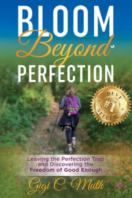 Title: Bloom Beyond Perfection: Leaving the Perfection Trap and Discovering the Freedom of Good Enough, Author: Gigi Muth