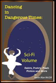 Title: Dancing in Dangerous Times Sci-Fi Volume, Author: Kevin Alan McGill