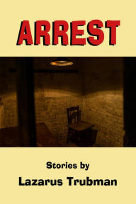 Title: Arrest: Stories, Author: Lazarus Trubman