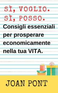 Title: Sì, Voglio. Sì, Posso. Consigli Essenziali Per Prosperare Economicamente Nella Tua Vita., Author: Joan Pont