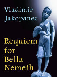 Title: Requiem for Bella Nemeth, Author: Vladimir Jakopanec