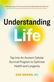 Title: Understanding Life: Tap Into An Ancient Cellular Survival Program to Optimize Health and Longevity, Author: Don Brown