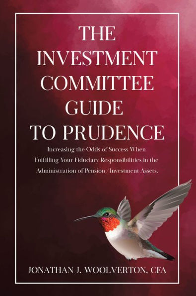 The Investment Committee Guide to Prudence: Increasing the Odds of Success When Fulfilling Your Fiduciary Responsibilities in the Administration of Pension/Investment Assets.