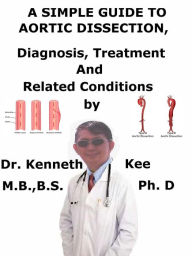 Title: A Simple Guide to Aortic Dissection, Diagnosis, Treatment and Related Conditions, Author: Kenneth Kee