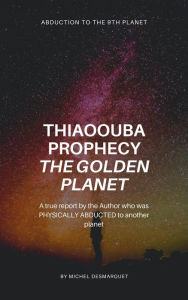 Title: Thiaoouba Prophecy: The Golden Planet. (Abduction to the 9th Planet), Author: Michel Desmarquet