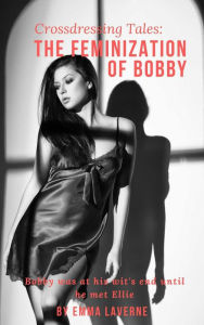 Title: Crossdressing Tales: The Feminization of Bobby, Author: Emma Laverne