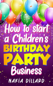 Title: How to Start a Children's Birthday Party Business, Author: Nakia Dillard