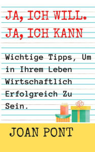 Title: Ja, Ich Will. Ja, Ich Kann. Wichtige Tipps, Um in Ihrem Leben Wirtschaftlich Erfolgreich Zu Sein., Author: Joan Pont