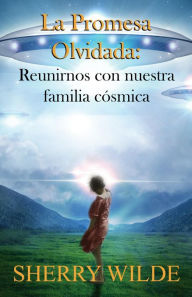Title: La promesa olvidada: Reunirnos con nuestra familia cósmica, Author: Sherry Wilde
