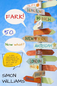 Title: FARK! 50. Now What?: A Memoir Of An Incredible Life That Will Only Be Lived Once., Author: Simon Williams
