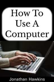 Title: How to Use a Computer, Author: Jonathan Hawkins