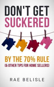 Title: Don't Get Suckered by the 70% Rule & Other Tips for Home Sellers, Author: Rae Belisle
