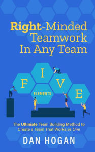 Title: Right-Minded Teamwork in Any Team: The Ultimate Team Building Method to Create a Team That Works as One, Author: Dan Hogan