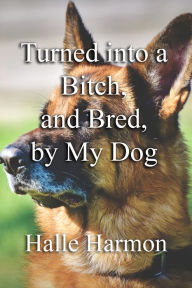 Title: Turned into a Bitch, and Bred, by My Dog, Author: Halle Harmon