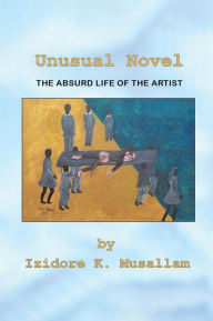 Title: Unusual Novel: The Absurd Life of the Artist, Author: Izidore K. Musallam